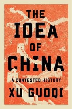 The Idea of China. A Contested History - Guoqi Xu