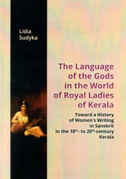 The Language of the Gods in the World of Royal Ladies of Kerala Toward the History of Women's Writing in Sanskrit in the 18 th - to 20 th - Century Kerala - Lidia Sudyka