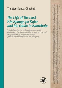 The Life of the Last Rin Spungs pa Ruler and his Guide to Śambhala A study based on the 16th century manuscript, Vidyadhara – The Messenger (Rig pa’dzin pa’i pho nya) - Chashab Kunga Thupten