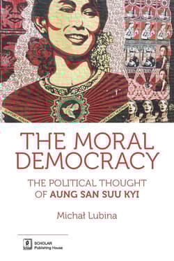 The Moral Democracy The Political Thought of Aung San Suu Kyi - Michał Lubina