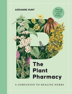 The Plant Pharmacy. A Companion to Healing Herbs - Adrianne Hunt
