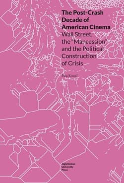 The Post-Crash Decade of American Cinema Wall Street, the Mancession and the Political Construction of Crisis - Ewa Kowal