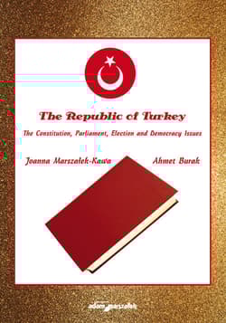 The Republic of Turkey. The Constitution, Parliament, Election and Democracy Issues - Joanna Marszałek-Kawa, Ahmet Burak