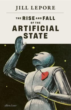 The Rise and Fall of the Artificial State - Jill Lepore