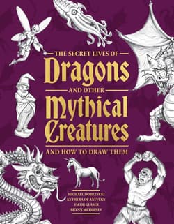 The Secret Lives of Dragons and Other Mythical Creatures - Michael Dobrzycki