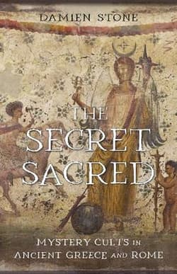 The Secret Sacred. Mystery Cults in Ancient Greece and Rome - Damien Stone