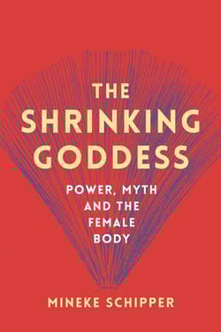 The Shrinking Goddess: Power, Myth and the Female Body - Mineke Schipper