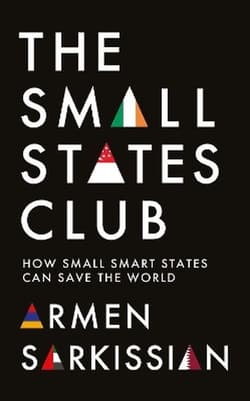 The Small States Club. How Small Smart Powers Can Save the World - Armen Sarkissian