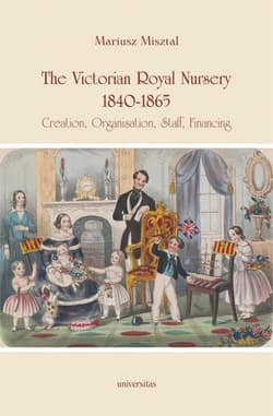 The Victorian Royal Nursery, 1840-1865. Creation, Organisation, Staff, Financing - Mariusz Misztal