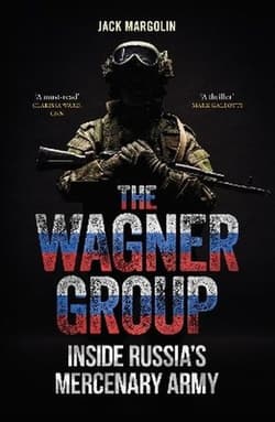 The Wagner Group. Inside Russia's Mercenary Army - Margolin Jack