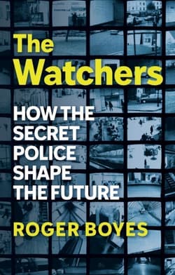 The Watchers: How the Secret Police Shape the Future - Roger Boyes