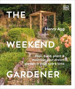 The Weekend Gardener. Plan, Build, Plant & Maintain Your Dream Garden in Your Spare Time - Henry Agg