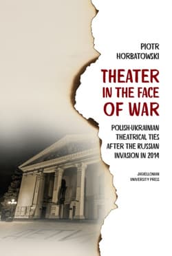 Theater in the Face of War Polish-Ukrainian theatrical ties after the Russian invasion in 2014 - Piotr Horbatowski