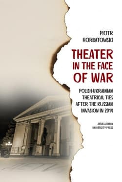 Theater in the Face of War Polish-Ukrainian theatrical ties after the Russian invasion in 2014 - Piotr Horbatowski