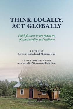 Think Locally Act Globally Polish farmers in the global era of sustainability and resilience - Opracowanie Zbiorowe