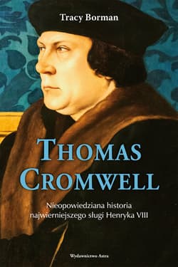 Thomas Cromwell Nieopowiedziana historia najwierniejszego sługi Henryka VIII