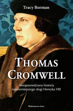 Thomas Cromwell Nieopowiedziana historia najwierniejszego sługi Henryka VIII - Trace Borman