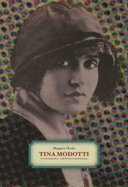Tina Modotti Fotografka i rewolucjonistka - Margaret Hooks