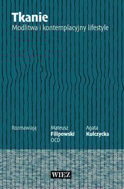 Tkanie. Modlitwa i kontemplacyjny lifestyle - Mateusz Filipowski OCD, Agata Kulczycka