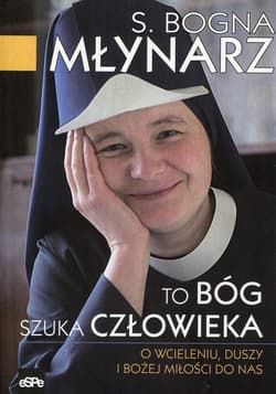 To Bóg szuka człowieka O wcieleniu, duszy i Bożej miłości do nas - Bogna Młynarz