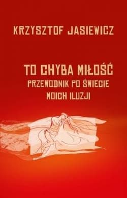 To chyba miłość. Przewodnik po świecie moich iluzji - Krzysztof Jasiewicz