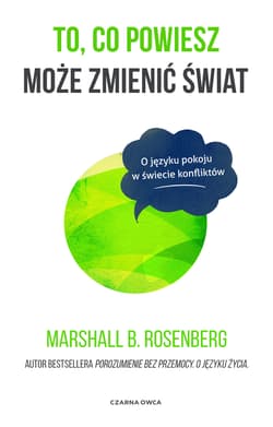 To co powiesz może zmienić świat O języku pokoju w świecie konfliktów - Marshall B. Rosenberg