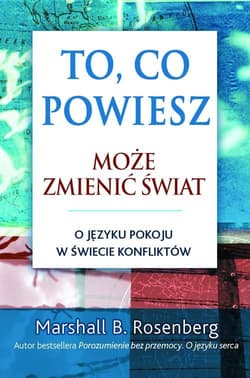 To, co powiesz, może zmienić świat. O języku pokoju w świecie konfliktu - Marshall B. Rosenberg
