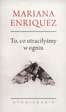 To co utraciłyśmy w ogniu Opowiadania - Mariana Enriquez