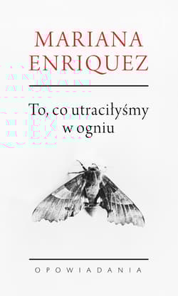 To co utraciłyśmy w ogniu Opowiadania - Mariana Enriquez