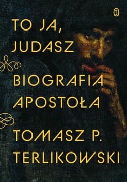 To ja, Judasz Biografia apostoła - Tomasz P. Terlikowski