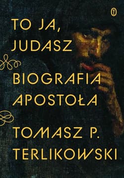 To ja, Judasz Biografia apostoła - Tomasz P. Terlikowski