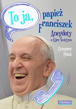 To ja papież Franciszek Anegdoty o Ojcu Świętym - Grzegorz Polak