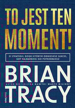 To jest ten moment! 21 strategii, dzięki którym odniesiesz sukces, gdy najbardziej go potrzebujesz - Brian Tracy