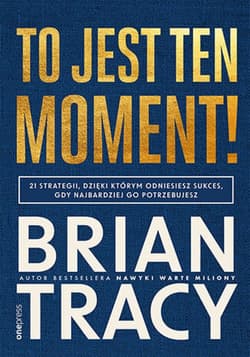 To jest ten moment! 21 strategii, dzięki którym odniesiesz sukces, gdy najbardziej go potrzebujesz - ebook - Brian Tracy
