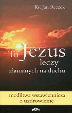 To Jezus leczy złamanych na duchu - Jan Reczek