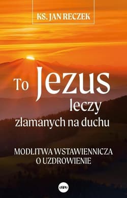 To Jezus leczy złamanych na duchu Modlitwa wstawiennicza o uzdrowienie - Jan Reczek
