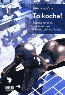 To kocha! Związki miłosne ludzi i maszyn w filmie science fiction - Joanna Łapińnska
