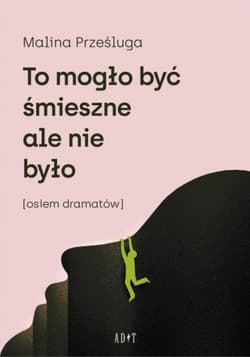 To mogło być śmieszne ale nie było Osiem dramatów - Malina Prześluga
