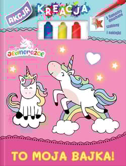 To moja bajka. Akcja Kreacja. Moje Jednorożce - Opracowanie Zbiorowe
