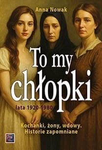 To my chłopaki. Kochanki, żony, wdowy - Anna  Nowak