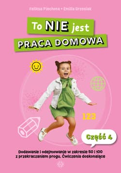 To nie jest praca domowa część 4 dodawanie i odejmowanie w zakresie 50 i 100 z przekraczaniem progu ćwiczenia doskonalące - Feliksa Piechota, Emilia Grzesiak