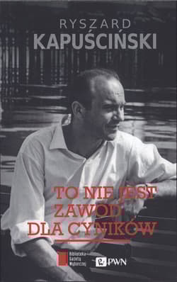 To nie jest zawód dla cyników - Ryszard Kapuściński