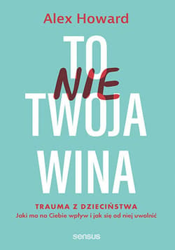To nie Twoja wina. Trauma z dzieciństwa: jaki ma na Ciebie wpływ i jak się od niej uwolnić - ebook