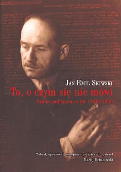 To, o czym się nie mówi Szkice polityczne z lat 1946–1956 - Skiwski Jan Emil