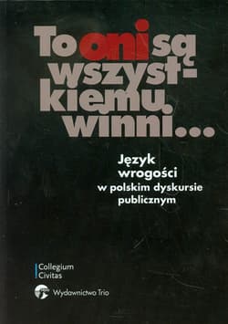 To oni są wszystkiemu winni Język wrogości w polskim dyskursie publicznym