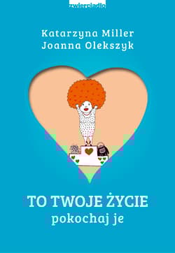 To Twoje życie Pokochaj je - Katarzyna Miller, Joanna Olekszyk