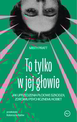 To tylko w jej głowie Jak uprzedzenia płciowe szkodzą zdrowiu psychicznemu kobiet - Misty Pratt