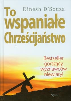 To wspaniałe chrześcijaństwo Bestseller gorszący wyznawców niewiary ! - Dinesh D`Souza