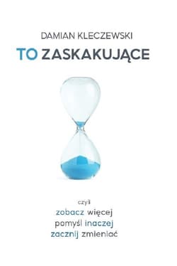 To zaskakujące Czyli zobacz więcej, pomyśl inaczej, zacznij zmieniać - Damian Kleczewski