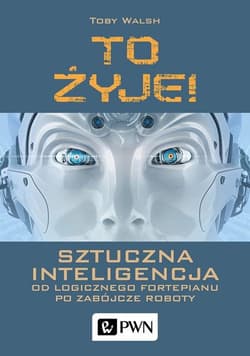 To żyje! Sztuczna inteligencja Od logicznego fortepianu po zabójcze roboty - Walsh Toby